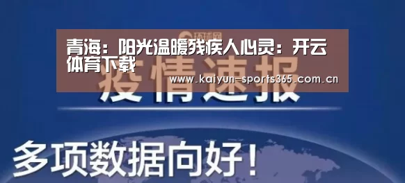 青海：阳光温暖残疾人心灵：开云体育下载